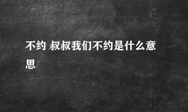 不约 叔叔我们不约是什么意思