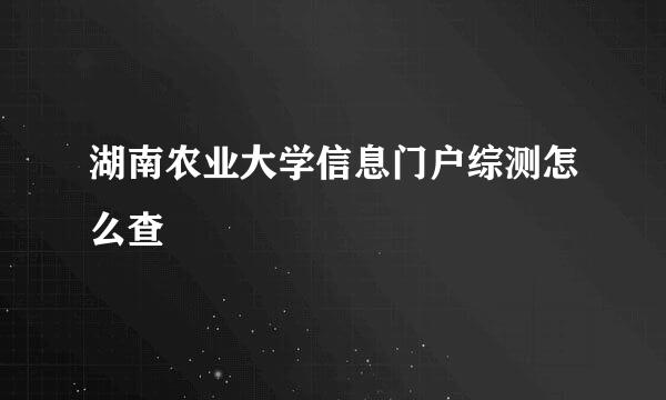 湖南农业大学信息门户综测怎么查