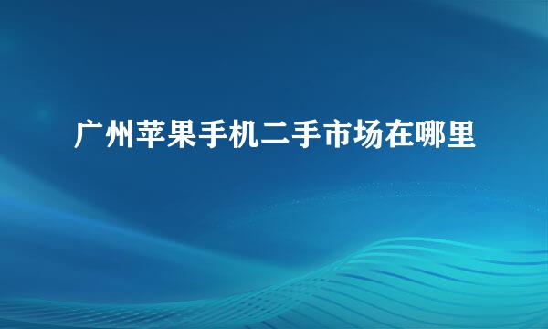 广州苹果手机二手市场在哪里