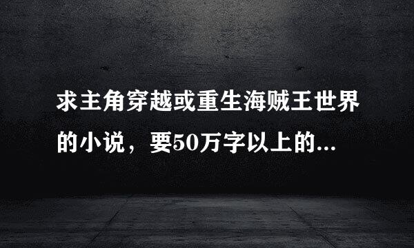 求主角穿越或重生海贼王世界的小说，要50万字以上的，太少字的不要