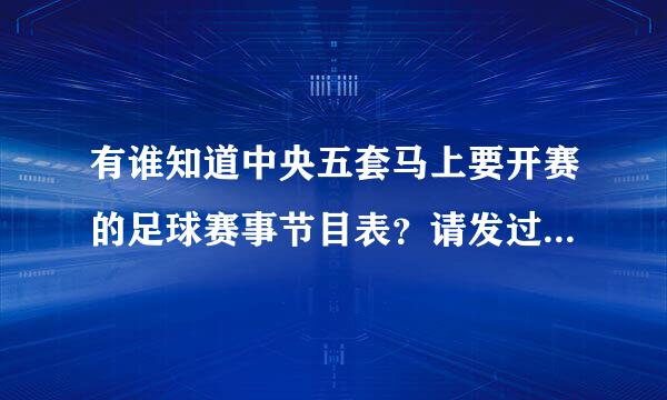 有谁知道中央五套马上要开赛的足球赛事节目表？请发过来！谢谢！