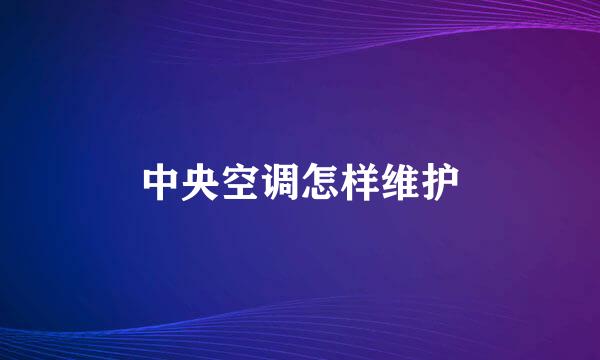 中央空调怎样维护