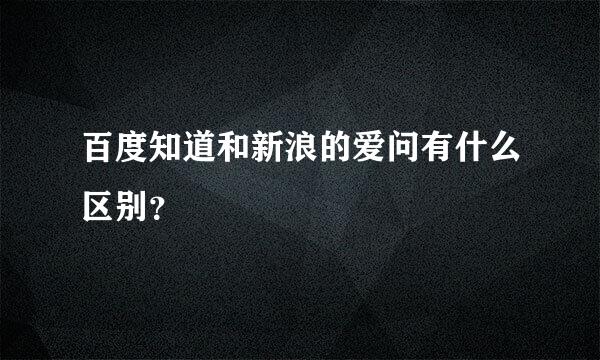 百度知道和新浪的爱问有什么区别？