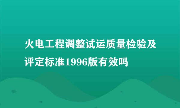 火电工程调整试运质量检验及评定标准1996版有效吗