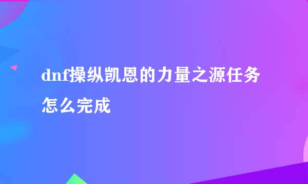 dnf操纵凯恩的力量之源任务怎么完成