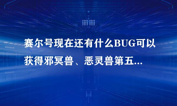 赛尔号现在还有什么BUG可以获得邪冥兽、恶灵兽第五技能、影战萨格罗斯或者是幻天萨格拉斯中的其中一样