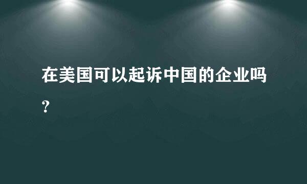 在美国可以起诉中国的企业吗？