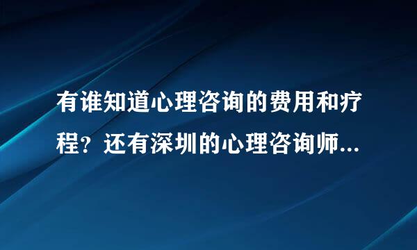 有谁知道心理咨询的费用和疗程？还有深圳的心理咨询师比较好的有谁？