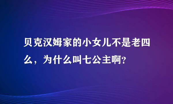 贝克汉姆家的小女儿不是老四么，为什么叫七公主啊？