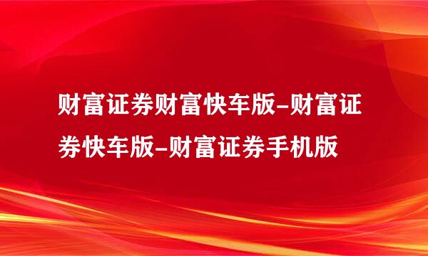 财富证券财富快车版-财富证券快车版-财富证券手机版