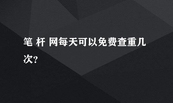 笔 杆 网每天可以免费查重几次？