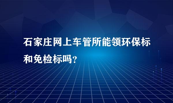 石家庄网上车管所能领环保标和免检标吗？