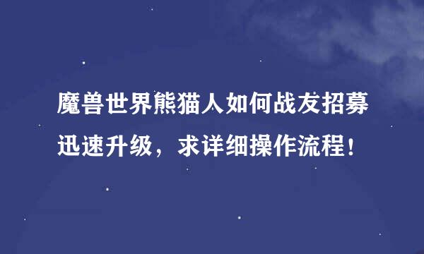 魔兽世界熊猫人如何战友招募迅速升级，求详细操作流程！