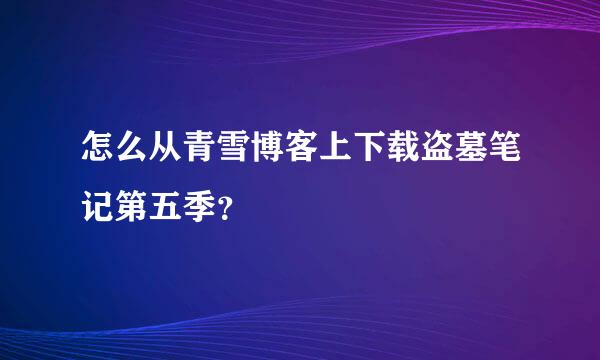 怎么从青雪博客上下载盗墓笔记第五季？