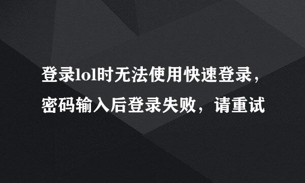 登录lol时无法使用快速登录，密码输入后登录失败，请重试