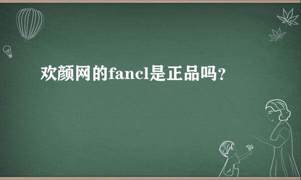 欢颜网的fancl是正品吗？