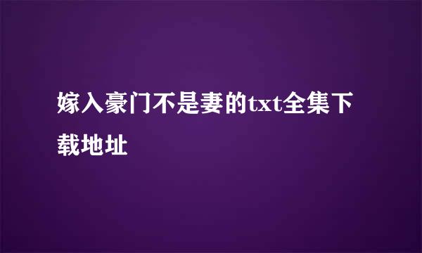 嫁入豪门不是妻的txt全集下载地址