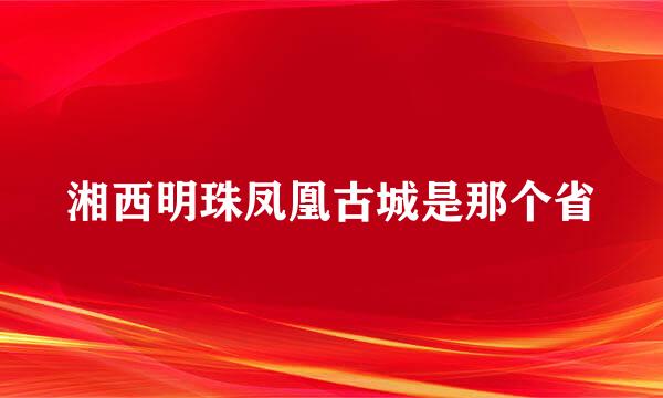 湘西明珠凤凰古城是那个省