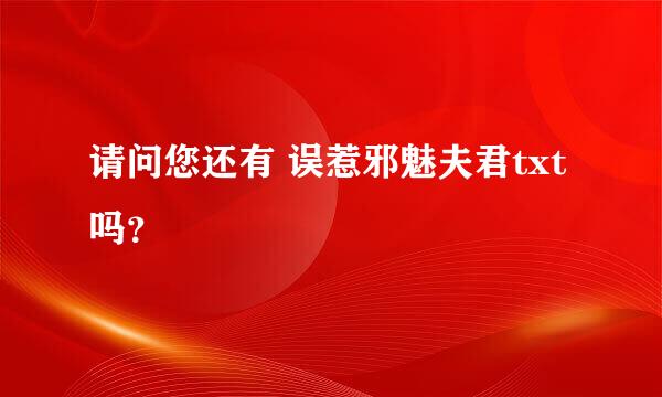 请问您还有 误惹邪魅夫君txt吗？