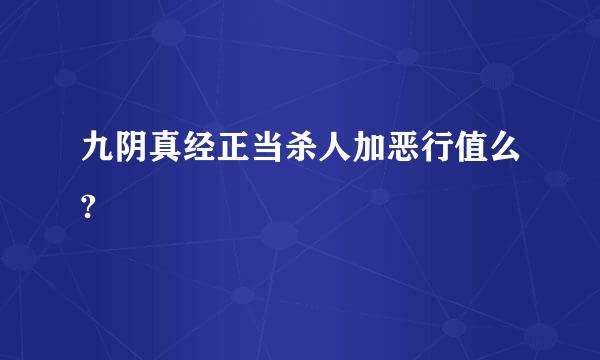 九阴真经正当杀人加恶行值么?