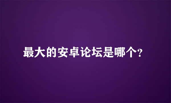 最大的安卓论坛是哪个？