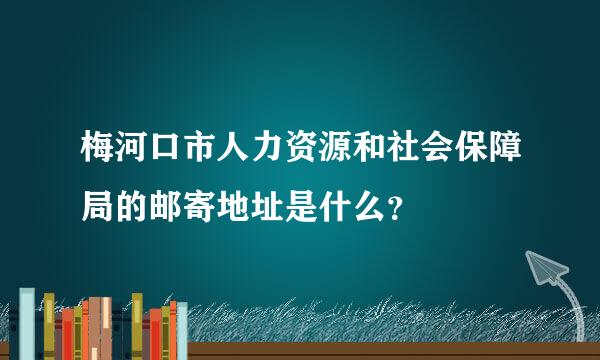 梅河口市人力资源和社会保障局的邮寄地址是什么？