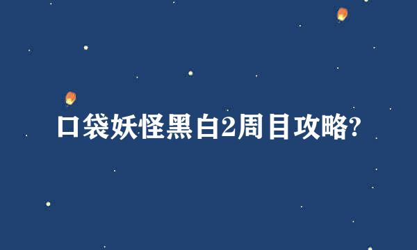 口袋妖怪黑白2周目攻略?