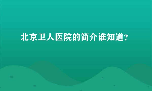 北京卫人医院的简介谁知道？