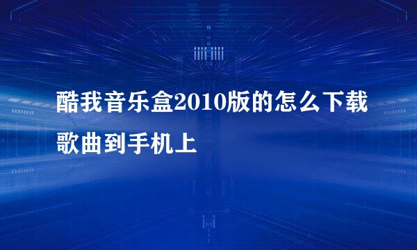 酷我音乐盒2010版的怎么下载歌曲到手机上