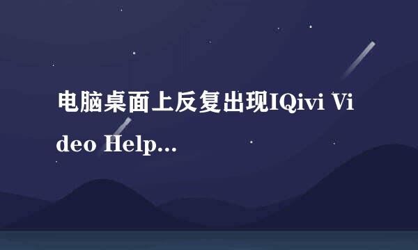 电脑桌面上反复出现IQivi Video Helper停止工作该怎么办？