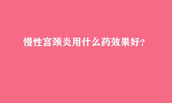 慢性宫颈炎用什么药效果好？