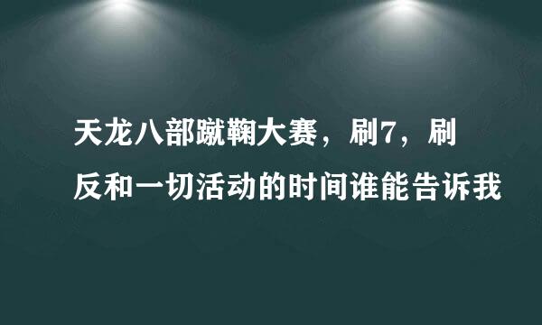 天龙八部蹴鞠大赛，刷7，刷反和一切活动的时间谁能告诉我