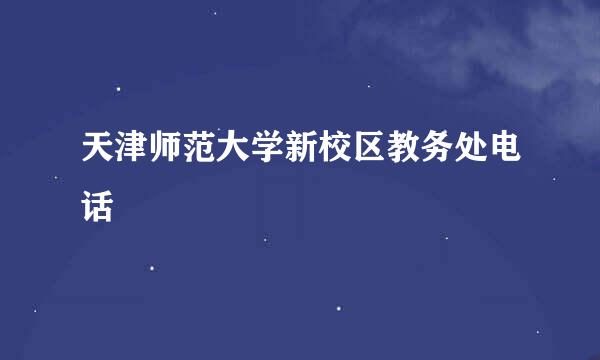 天津师范大学新校区教务处电话