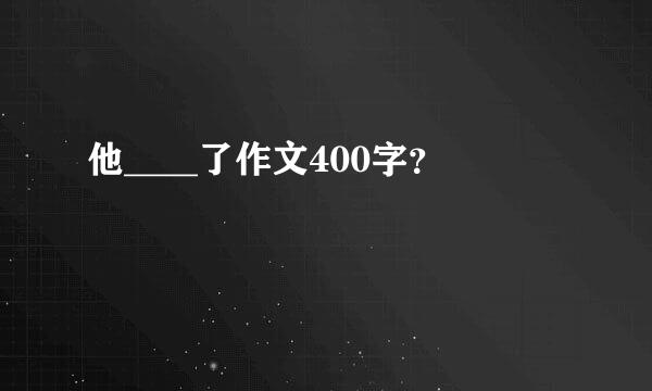 他____了作文400字？