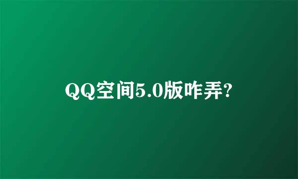 QQ空间5.0版咋弄?