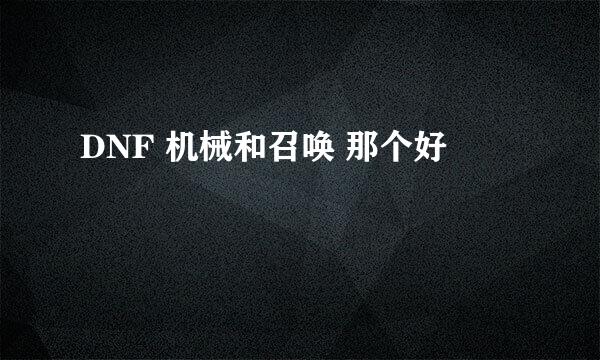 DNF 机械和召唤 那个好