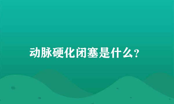 动脉硬化闭塞是什么？