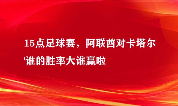 15点足球赛，阿联酋对卡塔尔'谁的胜率大谁赢啦