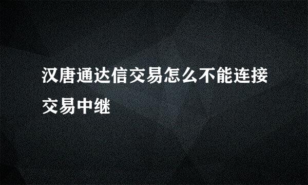 汉唐通达信交易怎么不能连接交易中继