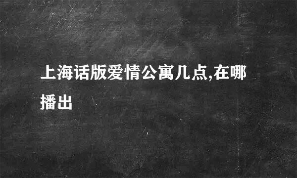 上海话版爱情公寓几点,在哪播出