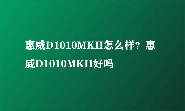 惠威D1010MKII怎么样？惠威D1010MKII好吗