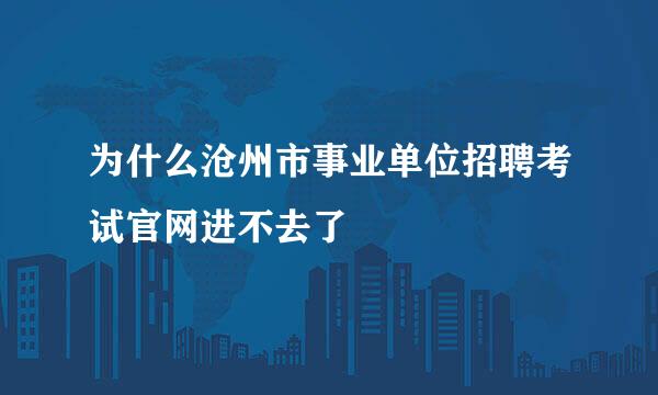 为什么沧州市事业单位招聘考试官网进不去了