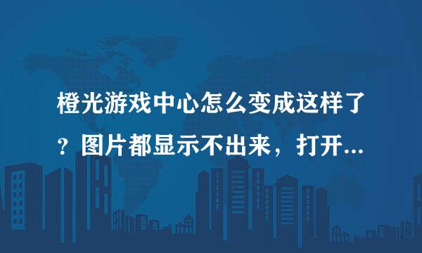 橙光游戏中心怎么变成这样了？图片都显示不出来，打开一个游戏也一直黑屏