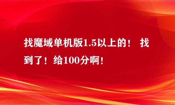 找魔域单机版1.5以上的！ 找到了！给100分啊！