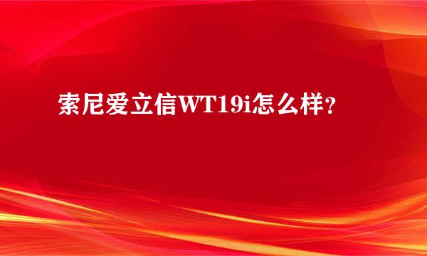 索尼爱立信WT19i怎么样？