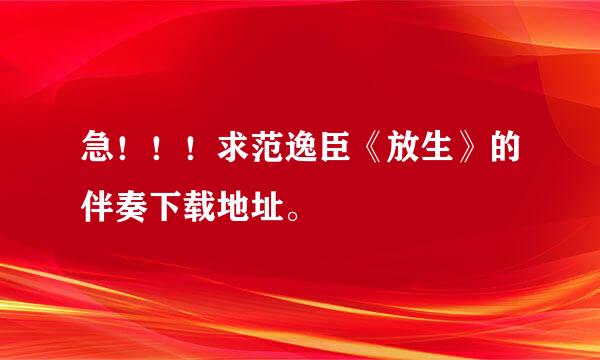 急！！！求范逸臣《放生》的伴奏下载地址。