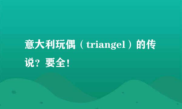 意大利玩偶（triangel）的传说？要全！