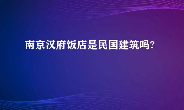 南京汉府饭店是民国建筑吗?