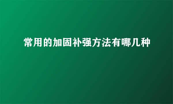 常用的加固补强方法有哪几种