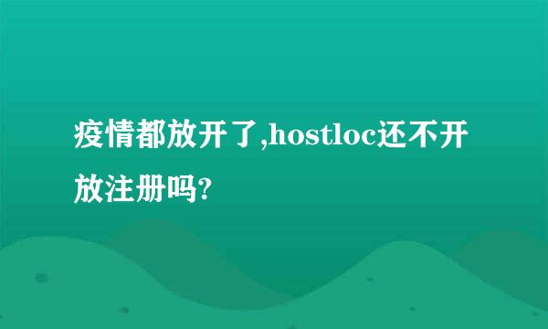 疫情都放开了,hostloc还不开放注册吗?